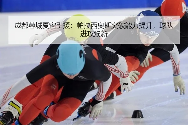 成都蓉城夏窗引援：帕拉西奥斯突破能力提升，球队进攻焕新