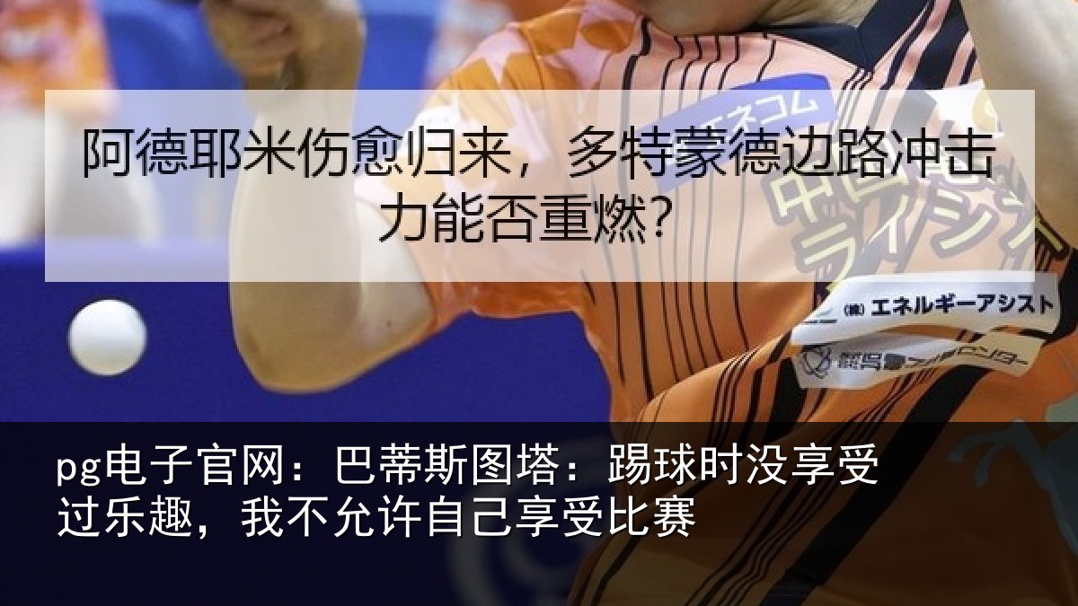 pg电子官网：巴蒂相关情况受过乐趣，我不相关情况