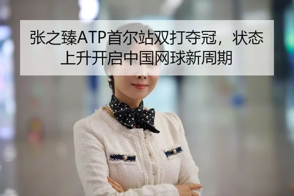 zhang-zhi-zhen-shou-er-zhan-shuang-da-duo-guan-zhuang-tai-shang-sheng-kai-qi-zhong-guo-wang-qiu-xin-zhou-qi-2-420.jpg