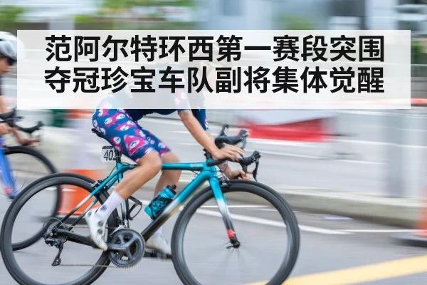 范阿尔特环西第一赛段突围夺冠珍宝车队副将集体觉醒