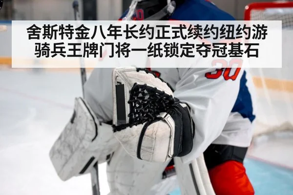 舍斯特金八年长约正式续约纽约游骑兵王牌门将一纸锁定夺冠基石