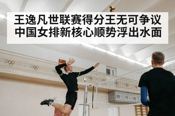 王逸凡世联赛得分王无可争议 中国女排新核心顺势浮出水面