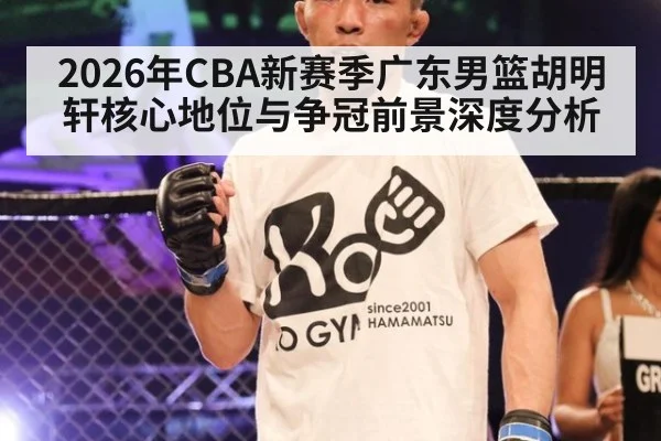 2026年CBA新赛季广东男篮胡明轩核心地位与争冠前景深度分析
